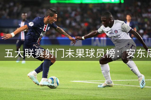 五大联赛射门未果球员榜：安东尼19次领跑